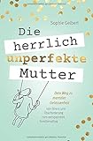  Die herrlich unperfekte Mutter: Dein Weg zu mentaler Gelassenheit – von Stress und Überforderung zum entspannten Familienalltag