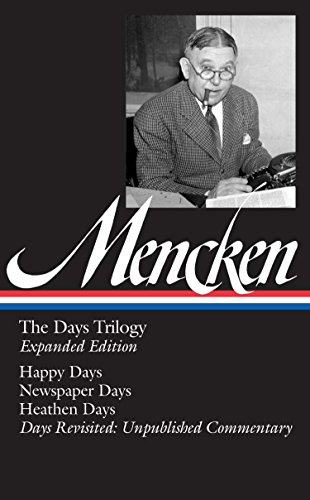 H. L. Mencken: The Days Trilogy, Expanded Edition (LOA #257): Happy Days / Newspaper Days / Heathen Days / Days Revisited: Unpublished Commentary (Library of America H. L. Mencken Edition)