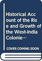 Historical Account of the Rise and Growth of the West-India Colonies and of the Great Advantages They Are to England, in Respect to Trade, London (Research Library of Colonial Americana) 0405033001 Book Cover