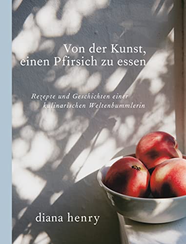 Von der Kunst einen Pfirsich zu essen (eBook): Rezepte und Geschichten einer kulinarischen Weltenbummlerin (German Edition)