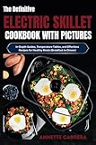 The Definitive Electric Skillet Cookbook with Pictures: In-Depth Guides, Temperature Tables, and Effortless Recipes for Healthy Meals (Breakfast...