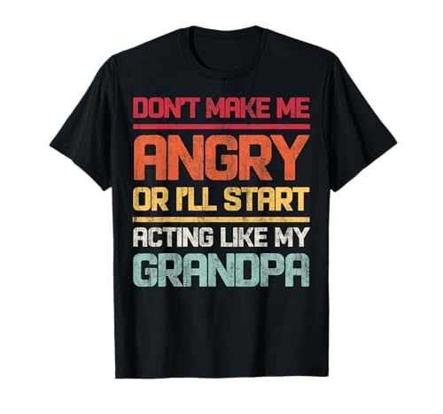 Don't Make Me Angry Or I'll Start Acting Like My Grandpa T-Shirt
