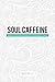 Soul Caffeine: Stories & Life Lessons Designed to Encourage & Inspire