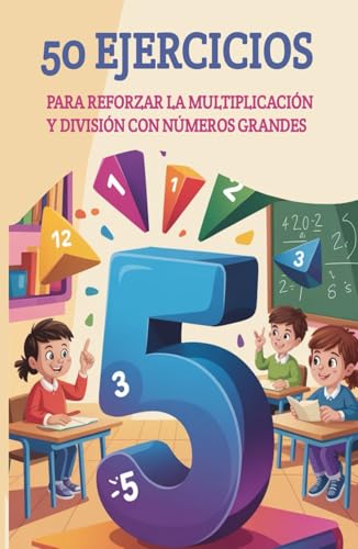 50 Ejercicios Para Reforzar La Multiplicación Y División Con Números Grandes: Cuaderno De Matemáticas Para Niños De 3.º De Primaria Con Actividades De Multiplicación Y División