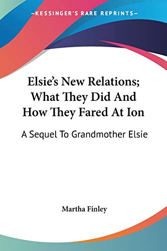 Elsie's New Relations; What They Did And How They Fared At Ion: A Sequel To Grandmother Elsie