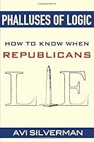Phalluses of Logic: How to Know When Republicans Lie 1539596613 Book Cover