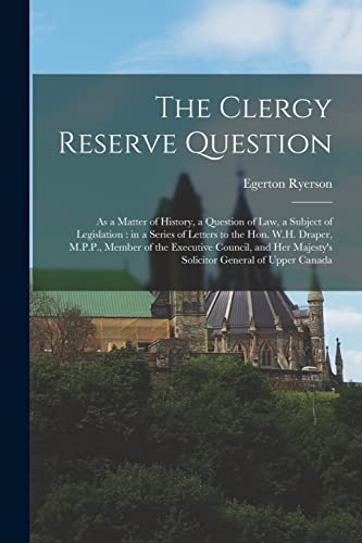 The Clergy Reserve Question [microform]: as a Matter of History, a Question of Law, a Subject of Legislation: in a Series of Letters to the Hon. W.H. ... Majesty's Solicitor General of Upper Canada