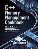 C++ MEMORY MANAGEMENT COOKBOOK: A Hands-On Guide to Efficient Memory Management in C++ for Improved Performance