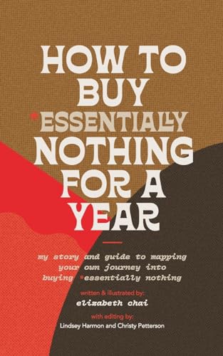 How to Buy Essentially Nothing for a Year: My Story and Guide to Mapping Your Own Journey into Buying Essentially Nothing