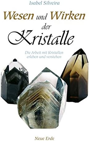 Wesen und Wirken der Kristalle: Die Arbeit mit Kristallen erleben und verstehen