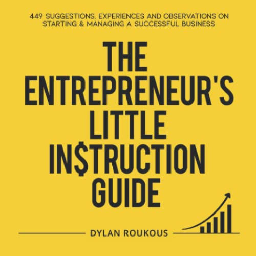 The Entrepreneur's Little Instruction Guide: 449 Suggestions, experiences and observations on starting and managing a successful business