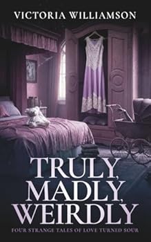 Truly, Madly, Weirdly: Four Strange Tales of Love Turned Sour