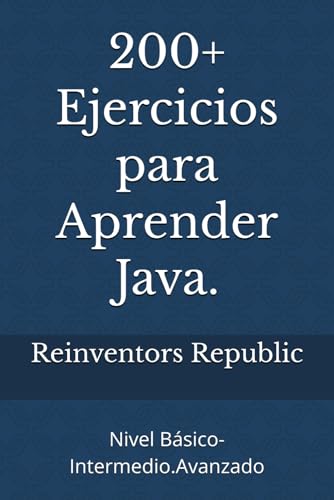 200+ Ejercicios para Aprender Java.: Nivel Básico-Intermedio.Avanzado (Spanish Edition) - Republic, Reinventors