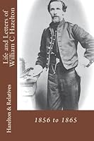 Life and Letters of William C Hazelton: 1856 to 1865 1481085948 Book Cover