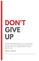 Don't Give up: From homelessness to a purpose-filled life, the inspiring story of believing in a dream and never giving up. B08DSWPT7C Book Cover