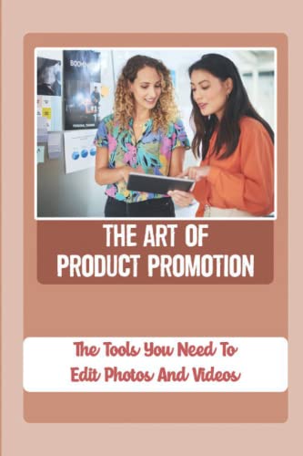 The Art Of Product Promotion: The Tools You Need To Edit Photos And Videos