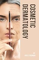 Cosmetic Dermatology: Navigating the Art and Science of Anti-Aging, Advanced Skincare Techniques, Beauty Enhancements, Prolonging Skin Longevity, and Attaining Enduring Radiance B0CH2QRKLY Book Cover