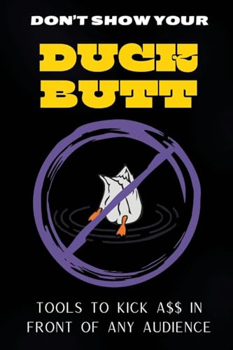 Don't Show Your Duck Butt: Tools to Kick A$$ In Front of Any Audience