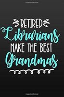 Retired Librarians Make the Best Grandmas: Blank Lined Journals (6"x9") for Grandma Stories, Memories and Keepsakes, Retirement Gifts for Grandparents ... Gift, Mother's Day Gift for Grandma Nana 1725170035 Book Cover