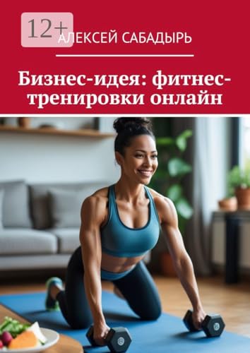 Бизнес-идея: фитнес-тренировки онлайн (Russian Edition)