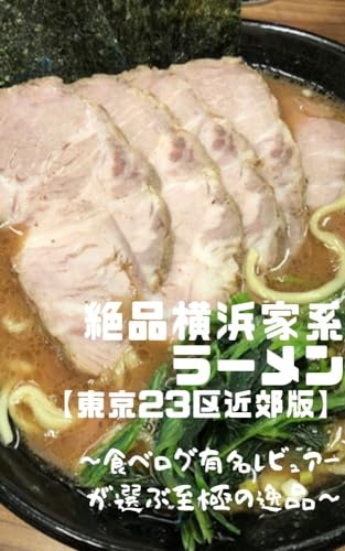 絶品横浜家系ラーメン【東京23区近郊版】: ~食べログ有名レビュアーが選ぶ至極の逸品~