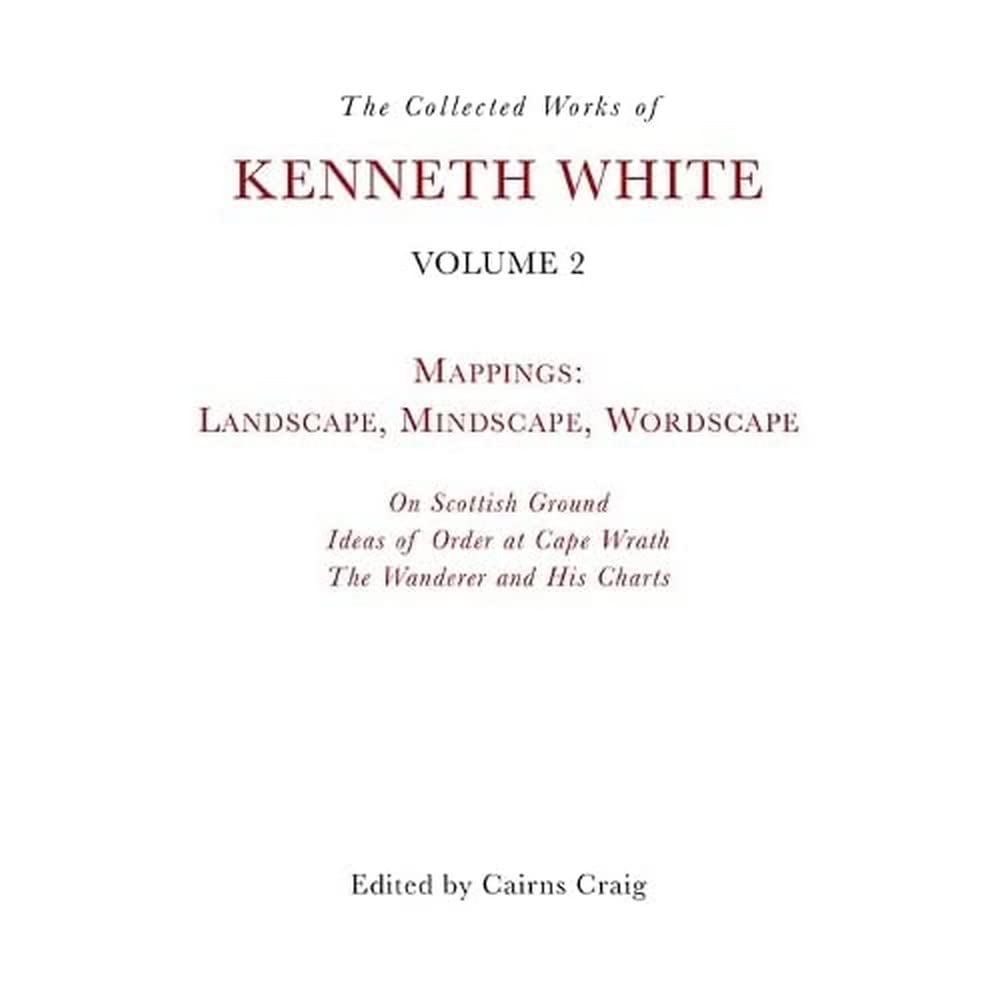 Collected Works of Kenneth White, Volume 2 : Mappings: Landscape, Mindscape, ...