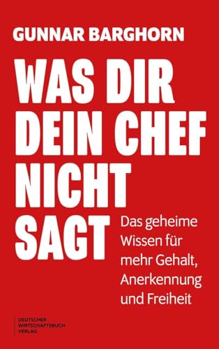 Was dir dein Chef nicht sagt: Das geheime Wissen für mehr Gehalt, Anerkennung und Freiheit