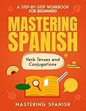 Mastering Spanish Verb Tenses and Conjugations: A step-by-step workbook for beginners