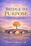 THE BRIDGE TO PURPOSE: Where Caregivers Become the Bridge