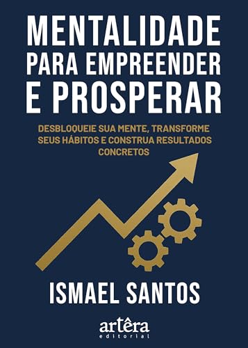 Mentalidade para Empreender e Prosperar: Desbloqueie sua Mente, Transforme Hábitos e Construa Resultados Concretos
