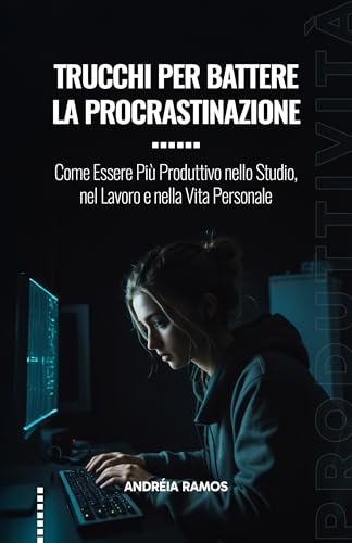 Trucchi per Battere la Procrastinazione: Come Essere Più Produttivo nello Studio, nel Lavoro e nella Vita Personale