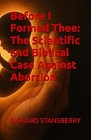 Before I Formed Thee: The Scientific and Biblical Case Against Abortion B0G2C17DX5 Book Cover