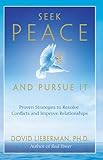 Seek Peace and Pursue It: Proven Strategies to Resolve Conflicts and Improve Relationships