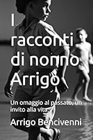 I racconti di nonno Arrigo: Un omaggio al passato, un invito alla vita. (Italian Edition) B0F545GBGB Book Cover