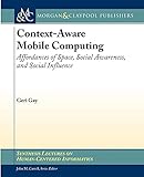 Context-Aware Mobile Computing: Affordances of Space, Social Awareness, and Social Influence (Synthesis Lectures on Human-Centered Informatics, 4)