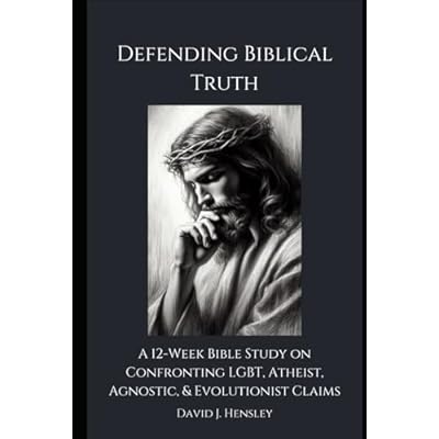 Defending Biblical Truth: A 12-Week Bible Study on Confronting LGBT, Atheist, Agnostic, & Evolutionist Claims
