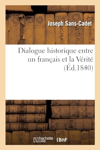Dialogue historique entre un français et la Vérité: contenant treize scènes formant les treize pouvoirs depuis 1789 (French Edition)