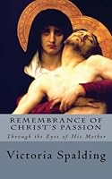 Remembrance of Christ's Passion: Through the Eyes of His Mother 1502935775 Book Cover