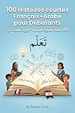  100 Histoires courtes Français–Arabe pour Débutants: Histoires bilingues simples avec vocabulaire et questions  قصص ثنائية اللغة مبسطة مع مفردات وأسئلة – مستوى A1–A2