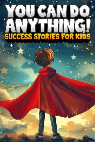 You Can Do Anything! Success Stories for Kids: Inspiring True