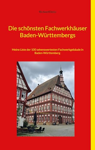 Die schönsten Fachwerkhäuser Baden-Württembergs: Meine Liste der 100 sehenswertesten Fachwerkgebäude in Baden-Württemberg (German Edition)