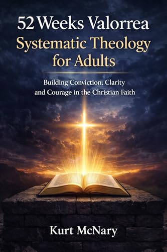 52 Weeks Valorrea Systematic Theology for Adults: Building Conviction, Clarity, and Courage in the Christian Faith