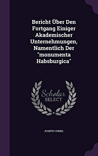 Bericht Über Den Fortgang Einiger Akademischer Unternehmungen, Namentlich Der "monumenta Habsburgica"