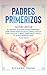 Padres Primerizos: El Manual que todo Padre Primerizo debe tener antes de que el Bebé Llegue a Casa. Incluye 2 Libros- Bebé Sano y Feliz y El Nuevo Bebé en Casa