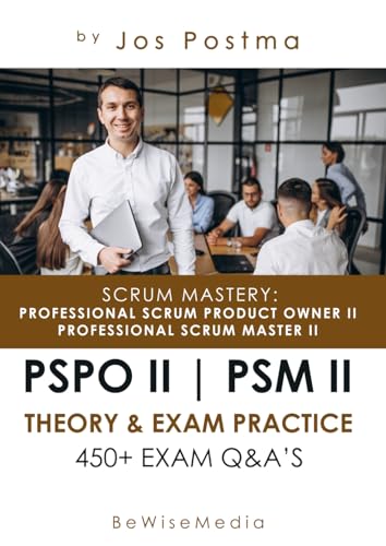 Scrum Mastery: Professional (Certified) Scrum Product Owner II + Professional Scrum Master II: Certification Guide for PSPO II + PSM II | 450+ Exam Q&A's cover