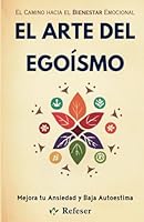 El Arte del Egoísmo: Aprende Cómo Mejorar tu ansiedad y baja Autoestima (Spanish Edition) B0DC5H4K3D Book Cover