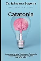 A Comprehensive Treatise on Catatonia: Understanding, Diagnosis, and Management (Medical care and health) B0CXTSMB8Z Book Cover