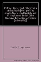 Colonel Carter and Other Tales of the South [Vol. 3 of The novels, Stories and Sketches of F. Hopkinson Smith [The Works of F. Hopkinson Smith [spine title]] B000K6ZORS Book Cover