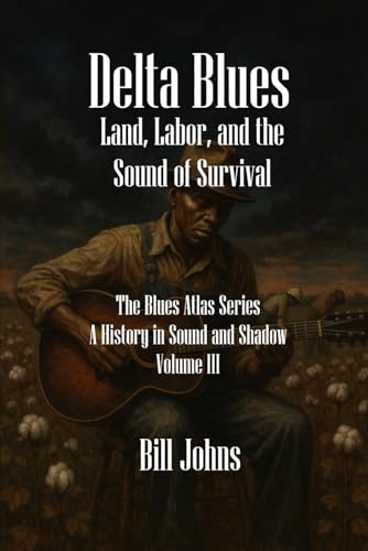 Delta Blues: Land, Labor, and the Sound of Survival (The Blues Atlas: A History in Sound and Shadow)