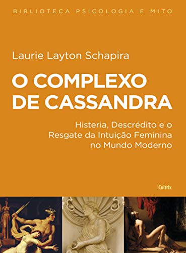 O complexo de Cassandra: histeria, descrédito e o resgate da intuição feminina no mundo moderno